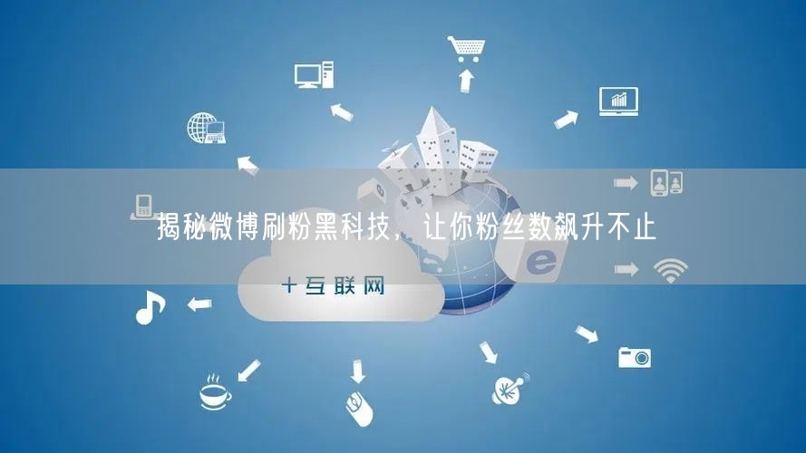 揭秘微博刷粉黑科技，让你粉丝数飙升不止