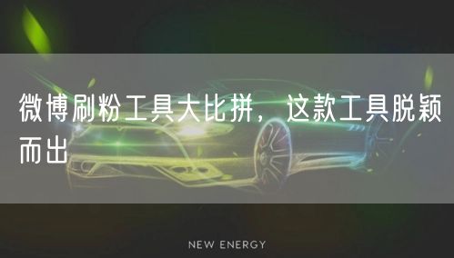 微博刷粉工具大比拼，这款工具脱颖而出