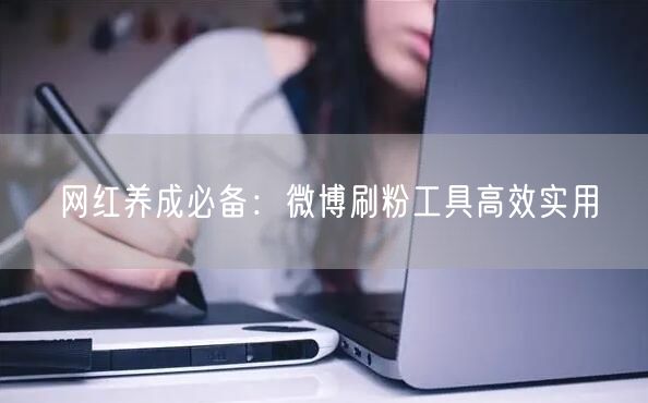 网红养成必备：微博刷粉工具高效实用