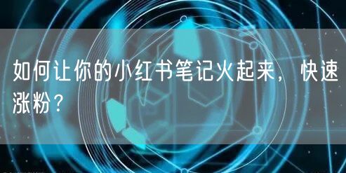 如何让你的小红书笔记火起来，快速涨粉？