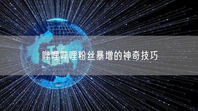 哔哩哔哩粉丝暴增的神奇技巧