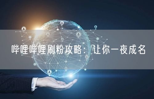 哔哩哔哩刷粉攻略：让你一夜成名
