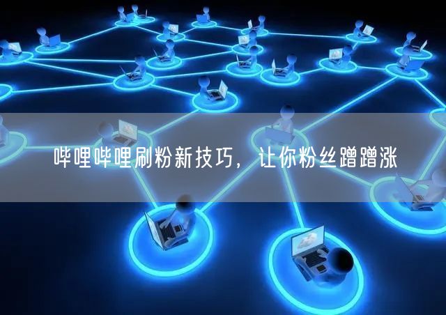 哔哩哔哩刷粉新技巧，让你粉丝蹭蹭涨