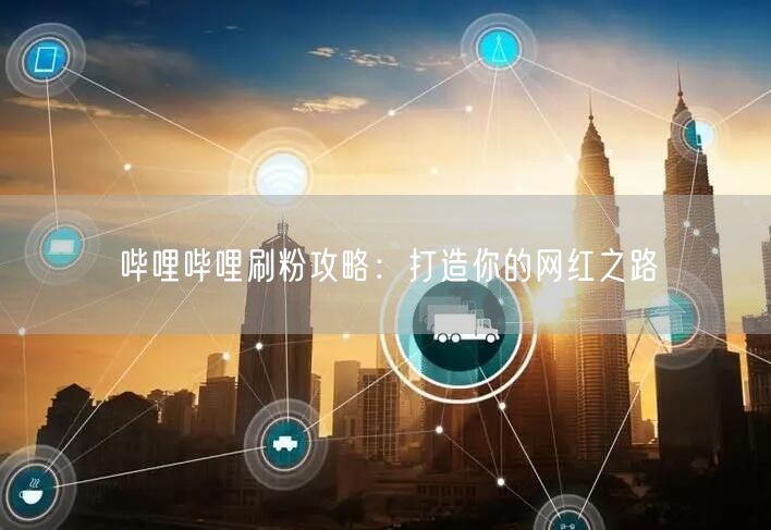 哔哩哔哩刷粉攻略：打造你的网红之路