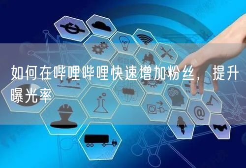 如何在哔哩哔哩快速增加粉丝，提升曝光率