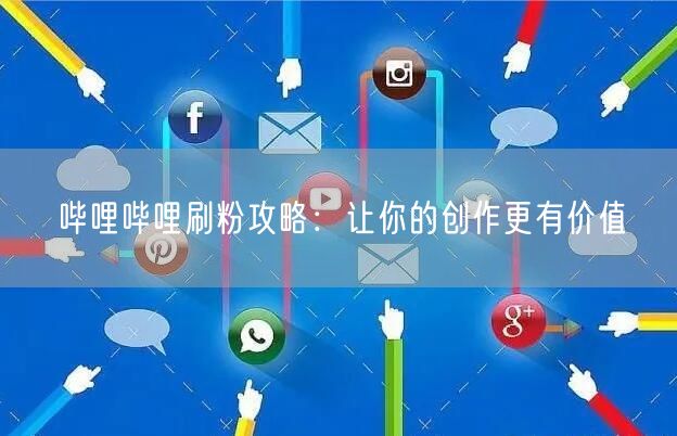 哔哩哔哩刷粉攻略：让你的创作更有价值