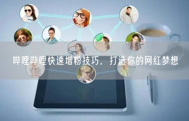 哔哩哔哩快速增粉技巧，打造你的网红梦想