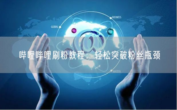 哔哩哔哩刷粉教程：轻松突破粉丝瓶颈