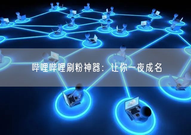 哔哩哔哩刷粉神器：让你一夜成名