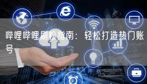哔哩哔哩刷粉指南：轻松打造热门账号