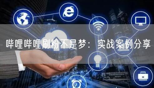 哔哩哔哩刷粉不是梦：实战案例分享