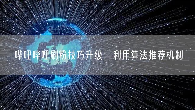 哔哩哔哩刷粉技巧升级：利用算法推荐机制
