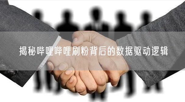 揭秘哔哩哔哩刷粉背后的数据驱动逻辑