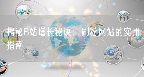 揭秘B站增长秘诀：刷粉网站的实用指南