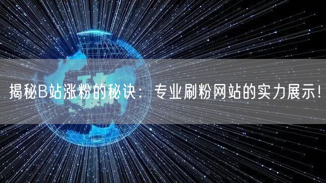 揭秘B站涨粉的秘诀：专业刷粉网站的实力展示！