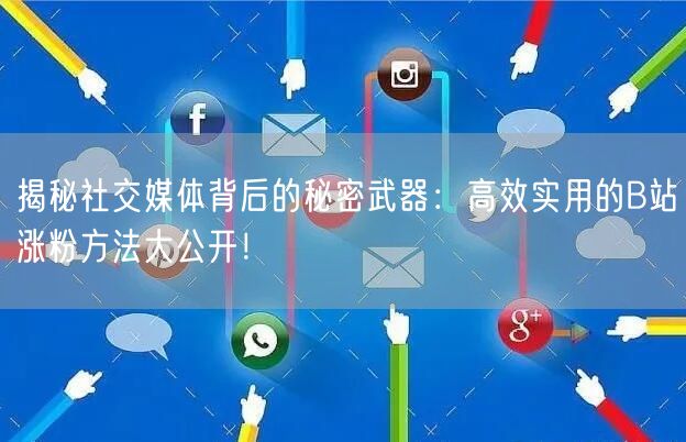揭秘社交媒体背后的秘密武器：高效实用的B站涨粉方法大公开！