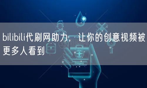 bilibili代刷网助力，让你的创意视频被更多人看到