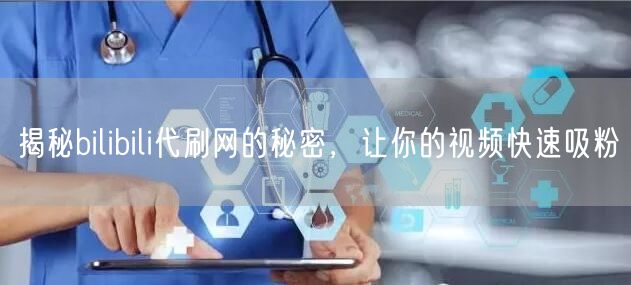 揭秘bilibili代刷网的秘密，让你的视频快速吸粉