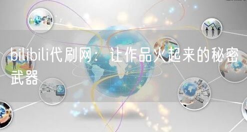 bilibili代刷网：让作品火起来的秘密武器
