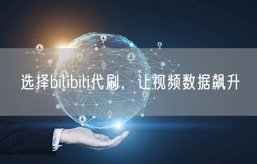 选择bilibili代刷，让视频数据飙升