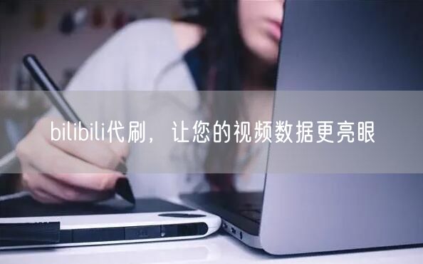 bilibili代刷，让您的视频数据更亮眼