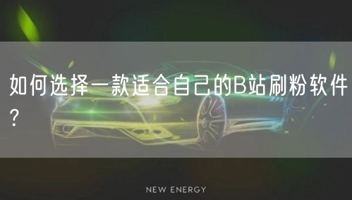 如何选择一款适合自己的B站刷粉软件？