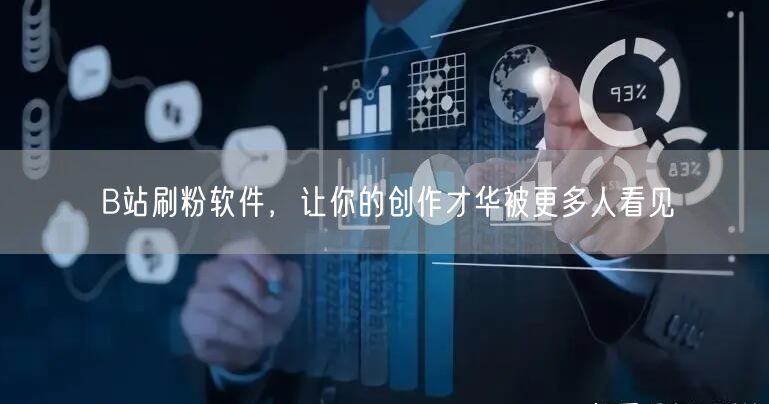 B站刷粉软件，让你的创作才华被更多人看见