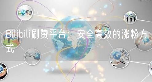 Bilibili刷赞平台：安全高效的涨粉方式