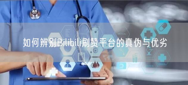 如何辨别Bilibili刷赞平台的真伪与优劣