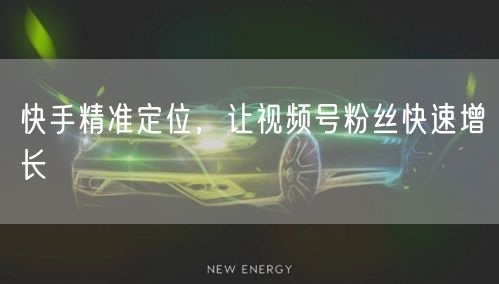 快手精准定位，让视频号粉丝快速增长