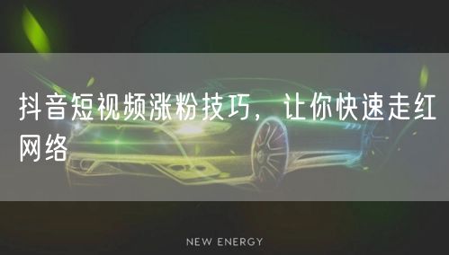 抖音短视频涨粉技巧，让你快速走红网络