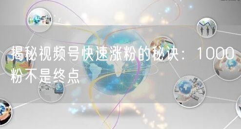 揭秘视频号快速涨粉的秘诀：1000粉不是终点