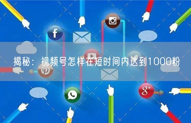 揭秘：视频号怎样在短时间内达到1000粉