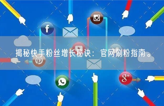 揭秘快手粉丝增长秘诀：官网刷粉指南。