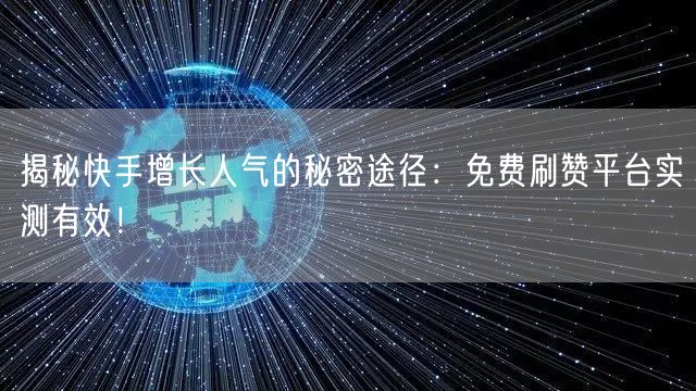 揭秘快手增长人气的秘密途径：免费刷赞平台实测有效！
