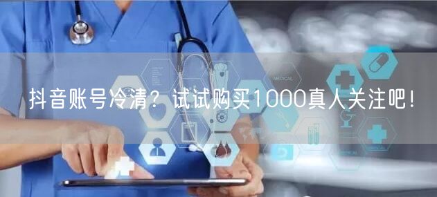 抖音账号冷清？试试购买1000真人关注吧！