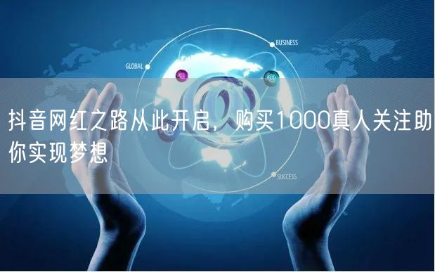 抖音网红之路从此开启，购买1000真人关注助你实现梦想