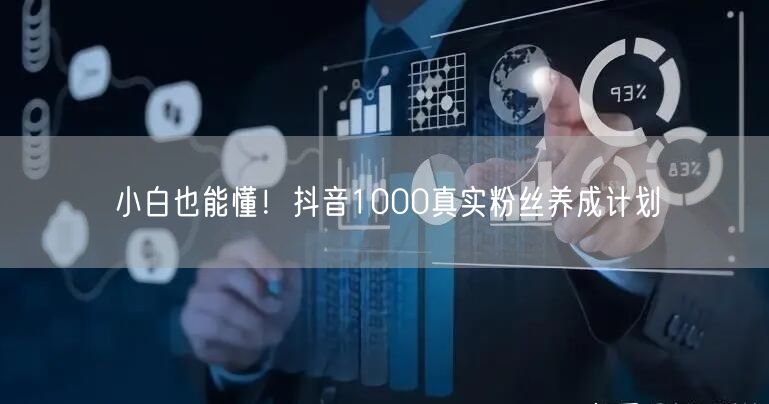 小白也能懂！抖音1000真实粉丝养成计划