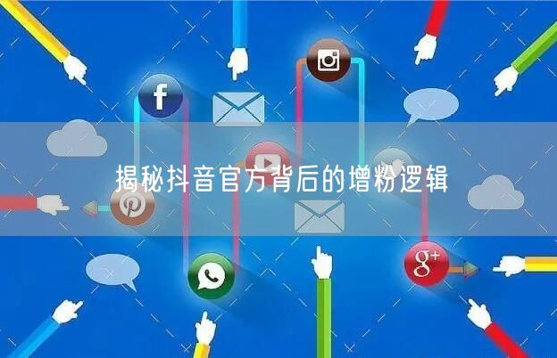 揭秘抖音官方背后的增粉逻辑