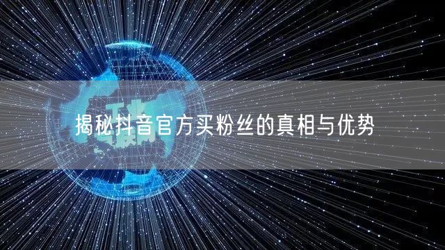 揭秘抖音官方买粉丝的真相与优势
