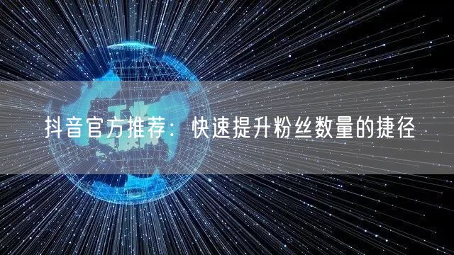 抖音官方推荐：快速提升粉丝数量的捷径