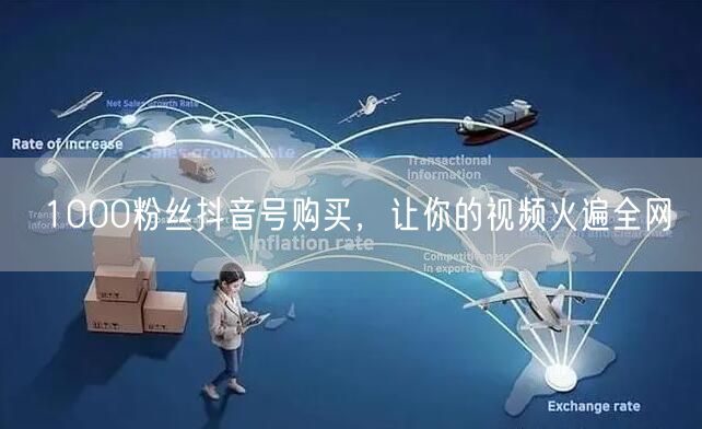 1000粉丝抖音号购买，让你的视频火遍全网