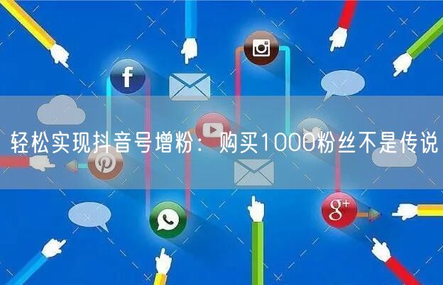 轻松实现抖音号增粉：购买1000粉丝不是传说