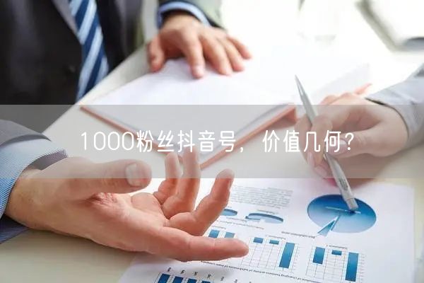 1000粉丝抖音号，价值几何？