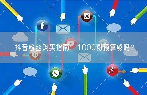 抖音粉丝购买指南:1000粉预算够吗?