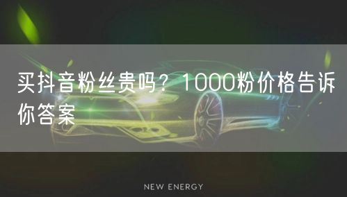 买抖音粉丝贵吗？1000粉价格告诉你答案