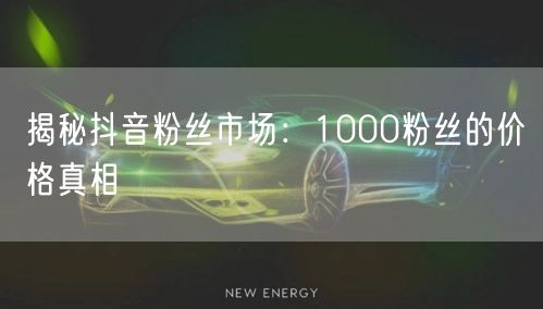 揭秘抖音粉丝市场：1000粉丝的价格真相