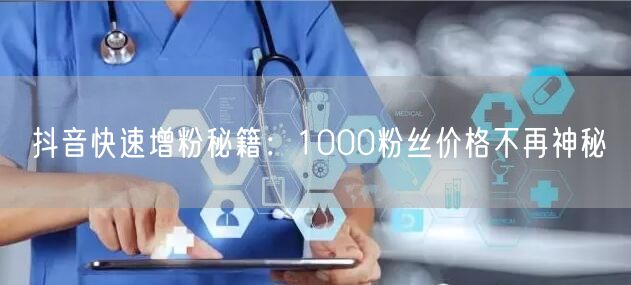 抖音快速增粉秘籍：1000粉丝价格不再神秘