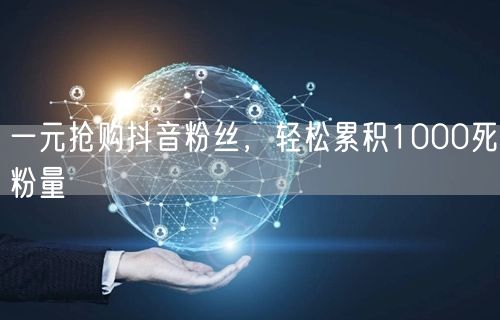 一元抢购抖音粉丝，轻松累积1000死粉量