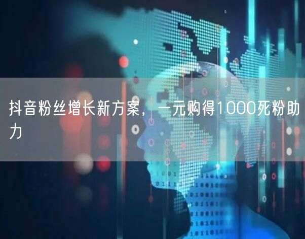 抖音粉丝增长新方案，一元购得1000死粉助力